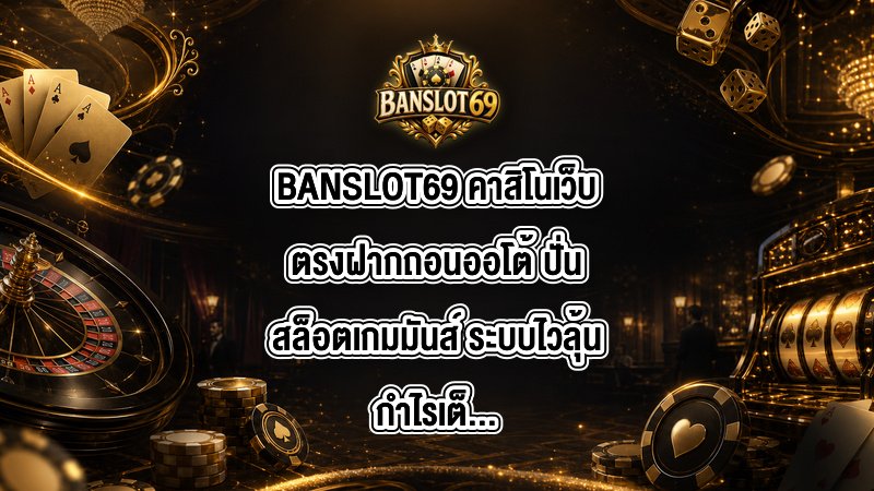 BANSLOT69 คาสิโนเว็บตรงฝากถอนออโต้